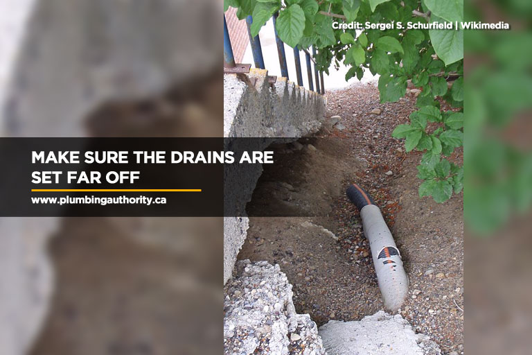 Make sure the drains are set far off