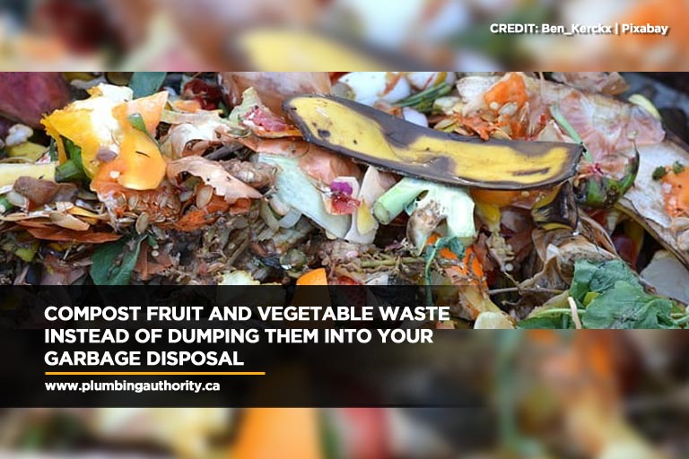Compost fruit and vegetable waste instead of dumping them into your garbage disposal