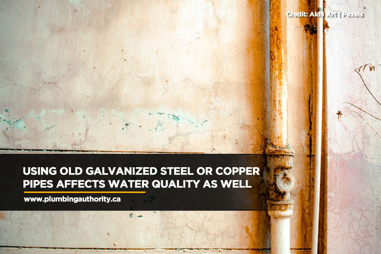 Using old galvanized steel or copper pipes affects water quality as well