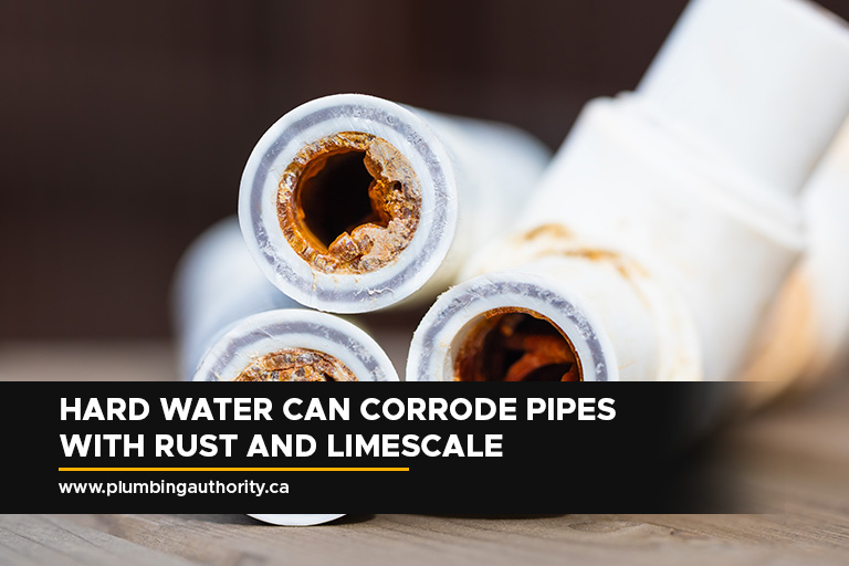 Hard water can corrode pipes with rust and limescale