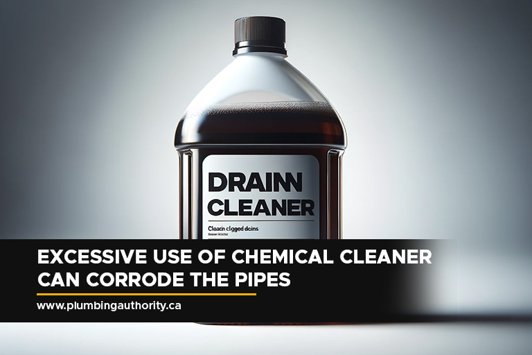 Excessive use of chemical cleaner can corrode the pipes