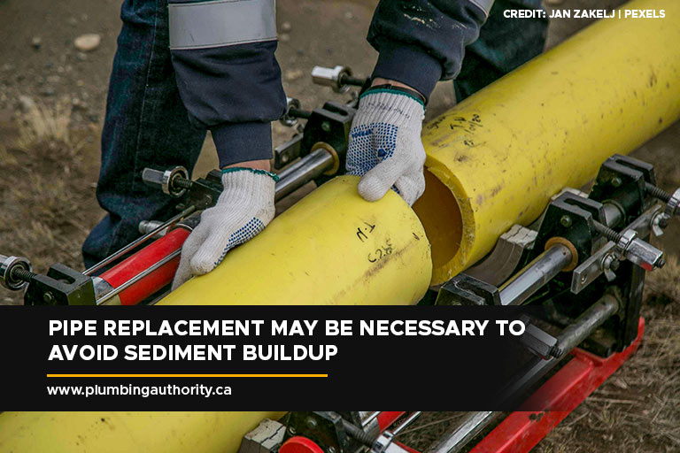 Pipe replacement may be necessary to avoid sediment buildup
