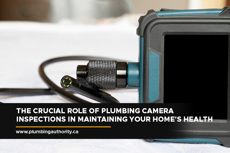 The-Crucial-Role-of-Plumbing-Camera-Inspections-in-Maintaining-Your-Home’s-Health